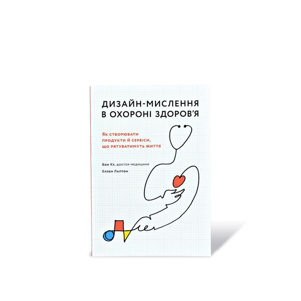 Дизайн-мислення в охороні здоров’я. Як створювати продукти й сервіси, що рятуватимуть життя Еллен Лаптон, Бон Ку 302113 фото